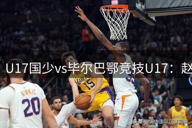 U17国少vs毕尔巴鄂竞技U17：赵松源、邝兆镭、帅惟浩替补，程晟涵、徐正鹏首发